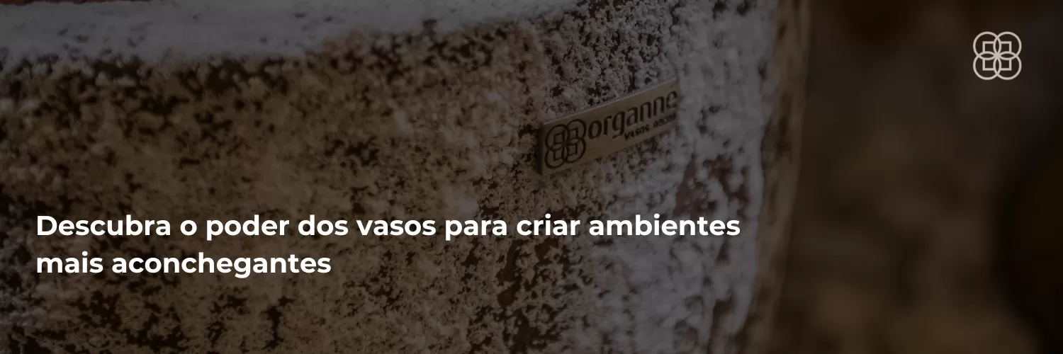 Descubra o poder dos vasos para criar ambientes mais aconchegantes